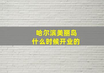 哈尔滨美丽岛什么时候开业的