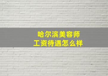 哈尔滨美容师工资待遇怎么样