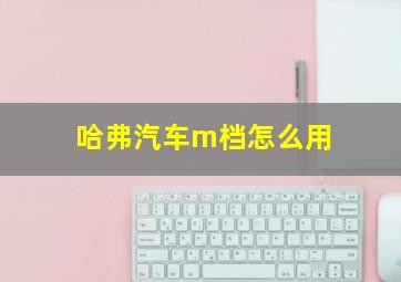 哈弗汽车m档怎么用