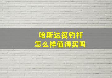 哈斯达筏钓杆怎么样值得买吗