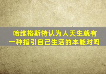 哈维格斯特认为人天生就有一种指引自己生活的本能对吗