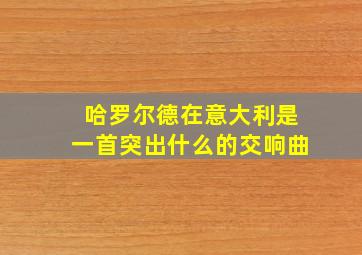 哈罗尔德在意大利是一首突出什么的交响曲