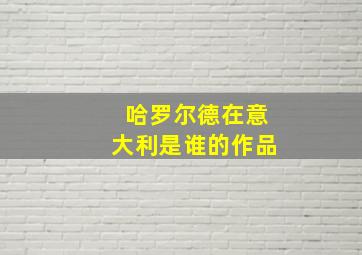 哈罗尔德在意大利是谁的作品