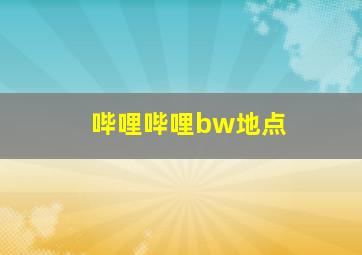 哔哩哔哩bw地点