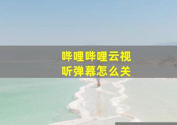 哔哩哔哩云视听弹幕怎么关