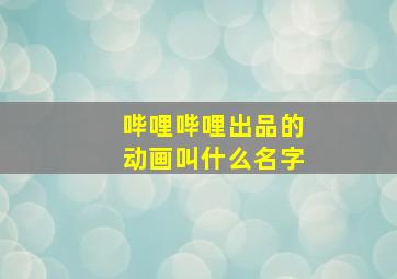 哔哩哔哩出品的动画叫什么名字