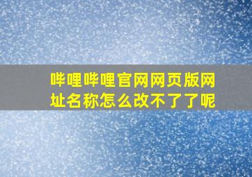 哔哩哔哩官网网页版网址名称怎么改不了了呢