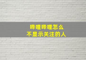 哔哩哔哩怎么不显示关注的人