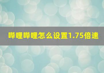 哔哩哔哩怎么设置1.75倍速