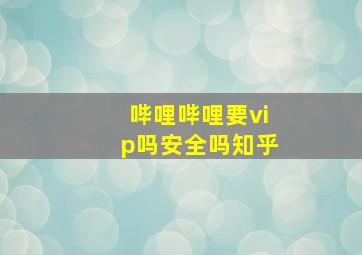 哔哩哔哩要vip吗安全吗知乎