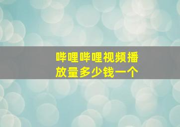 哔哩哔哩视频播放量多少钱一个