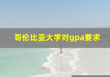 哥伦比亚大学对gpa要求