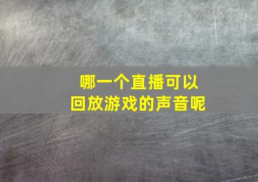 哪一个直播可以回放游戏的声音呢