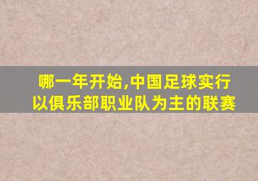 哪一年开始,中国足球实行以俱乐部职业队为主的联赛