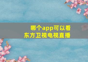 哪个app可以看东方卫视电视直播