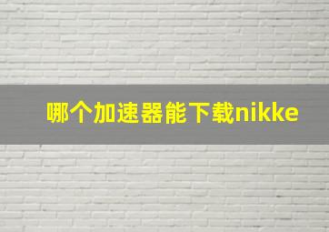 哪个加速器能下载nikke