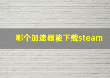 哪个加速器能下载steam