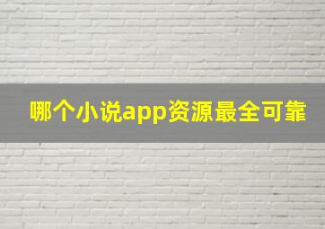 哪个小说app资源最全可靠