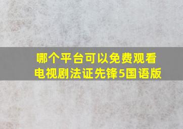 哪个平台可以免费观看电视剧法证先锋5国语版