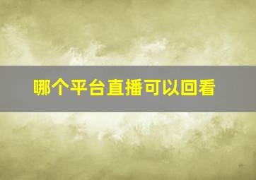 哪个平台直播可以回看