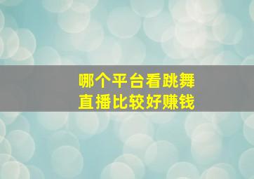 哪个平台看跳舞直播比较好赚钱