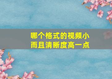 哪个格式的视频小而且清晰度高一点