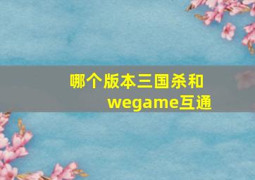 哪个版本三国杀和wegame互通