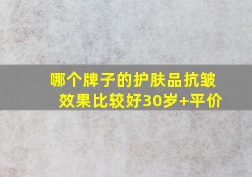 哪个牌子的护肤品抗皱效果比较好30岁+平价