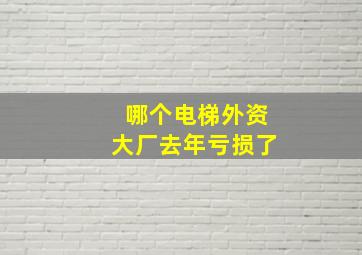 哪个电梯外资大厂去年亏损了