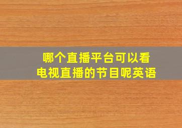 哪个直播平台可以看电视直播的节目呢英语