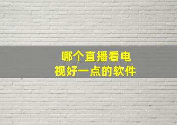 哪个直播看电视好一点的软件