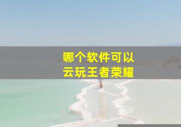 哪个软件可以云玩王者荣耀