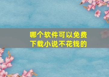 哪个软件可以免费下载小说不花钱的