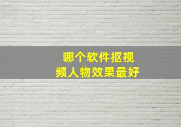 哪个软件抠视频人物效果最好