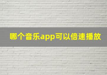 哪个音乐app可以倍速播放