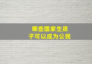 哪些国家生孩子可以成为公民