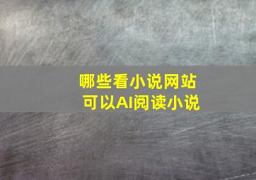 哪些看小说网站可以AI阅读小说