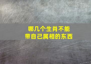 哪几个生肖不能带自己属相的东西