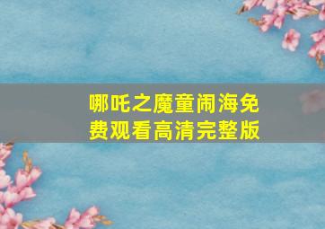 哪吒之魔童闹海免费观看高清完整版