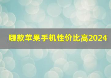 哪款苹果手机性价比高2024