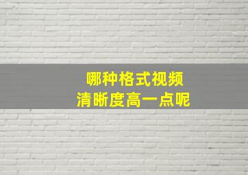 哪种格式视频清晰度高一点呢