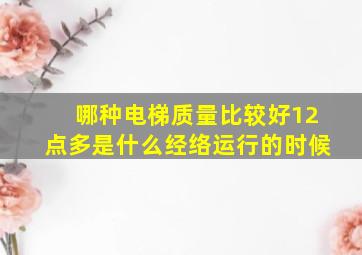 哪种电梯质量比较好12点多是什么经络运行的时候