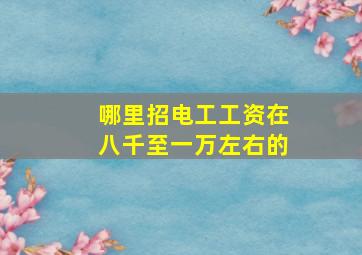 哪里招电工工资在八千至一万左右的