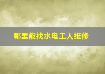 哪里能找水电工人维修