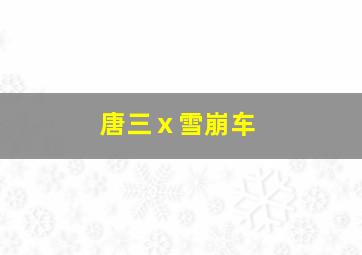 唐三ⅹ雪崩车