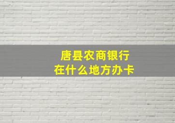 唐县农商银行在什么地方办卡