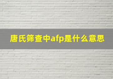 唐氏筛查中afp是什么意思