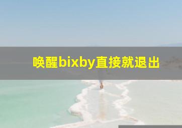 唤醒bixby直接就退出