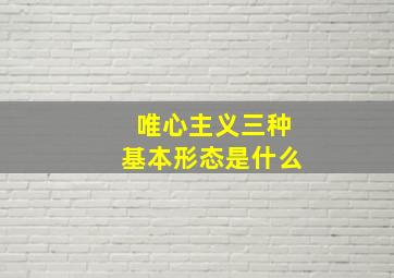 唯心主义三种基本形态是什么