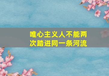 唯心主义人不能两次踏进同一条河流